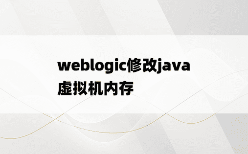 weblogic修改java虚拟机内存