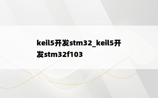 keil5开发stm32_keil5开发stm32f103