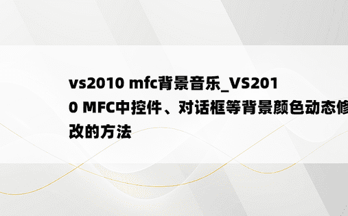 vs2010 mfc背景音乐_VS2010 MFC中控件、对话框等背景颜色动态修改的方法