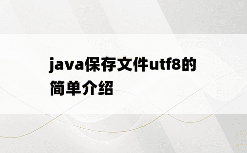 java保存文件utf8的简单介绍