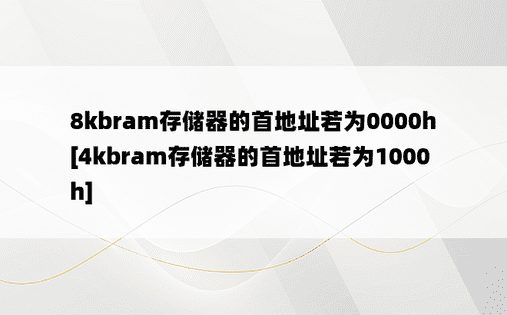 8kbram存储器的首地址若为0000h[4kbram存储器的首地址若为1000h]