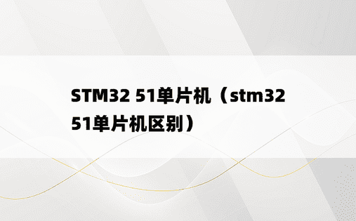 STM32 51单片机（stm32 51单片机区别）