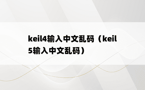 keil4输入中文乱码（keil5输入中文乱码）