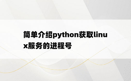 简单介绍python获取linux服务的进程号
