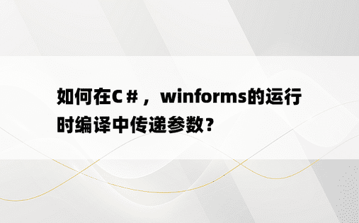 如何在C＃，winforms的运行时编译中传递参数？