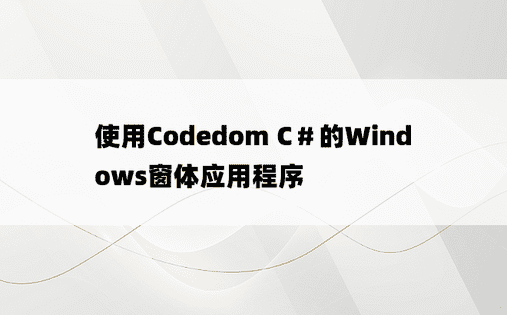 使用Codedom C＃的Windows窗体应用程序