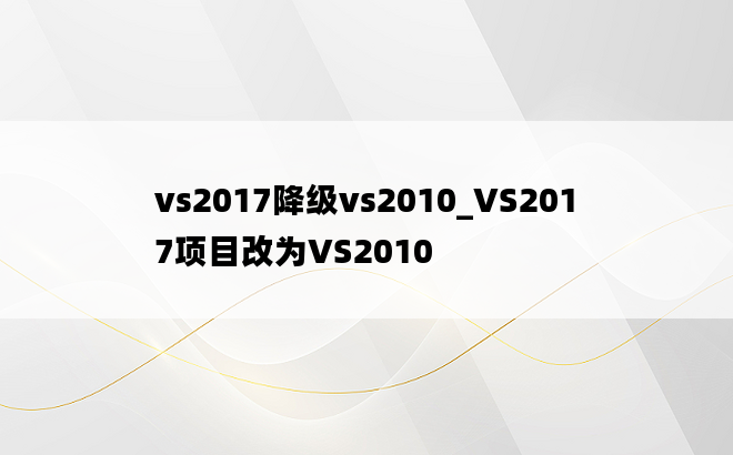 vs2017降级vs2010_VS2017项目改为VS2010
