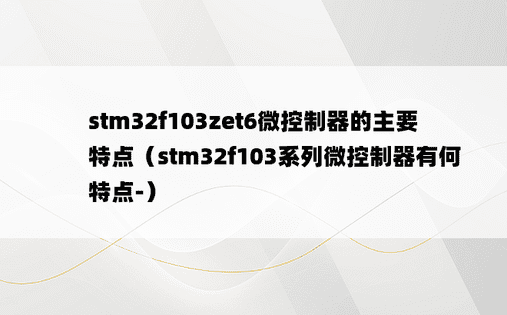 stm32f103zet6微控制器的主要特点（stm32f103系列微控制器有何特点-）