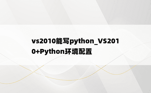 vs2010能写python_VS2010+Python环境配置