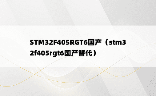 STM32F405RGT6国产（stm32f405rgt6国产替代）