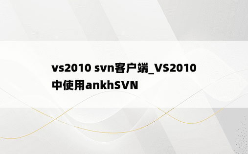 vs2010 svn客户端_VS2010中使用ankhSVN