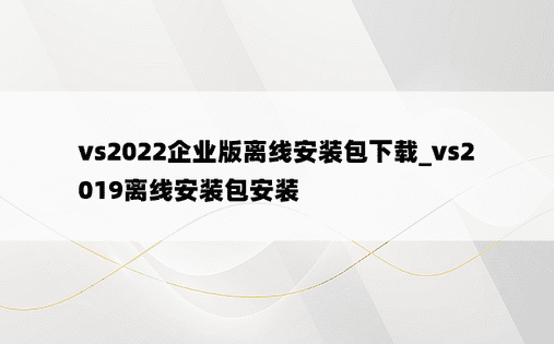 vs2022企业版离线安装包下载_vs2019离线安装包安装