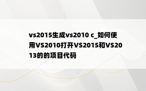 vs2015生成vs2010 c_如何使用VS2010打开VS2015和VS2013的的项目代码