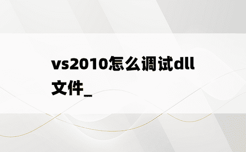 vs2010怎么调试dll文件_
