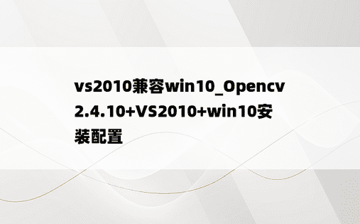 vs2010兼容win10_Opencv2.4.10+VS2010+win10安装配置