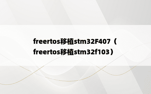 freertos移植stm32F407（freertos移植stm32f103）