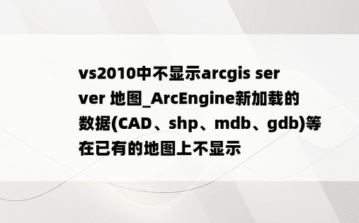 vs2010中不显示arcgis server 地图_ArcEngine新加载的数据(CAD、shp、mdb、gdb)等在已有的地图上不显示