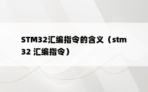 STM32汇编指令的含义（stm32 汇编指令）