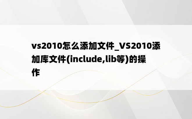 vs2010怎么添加文件_VS2010添加库文件(include,lib等)的操作