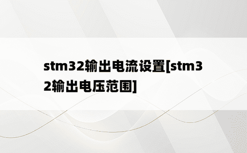 stm32输出电流设置[stm32输出电压范围]