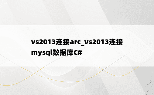 vs2013连接arc_vs2013连接mysql数据库C#