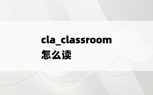 cla_classroom怎么读