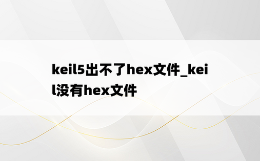 keil5出不了hex文件_keil没有hex文件