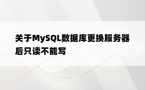 关于MySQL数据库更换服务器后只读不能写