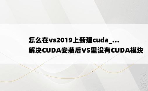 怎么在vs2019上新建cuda_...解决CUDA安装后VS里没有CUDA模块