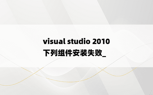 visual studio 2010 下列组件安装失败_