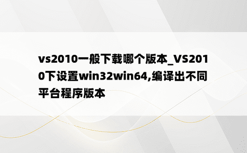 vs2010一般下载哪个版本_VS2010下设置win32win64,编译出不同平台程序版本