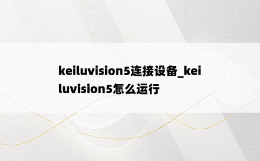 keiluvision5连接设备_keiluvision5怎么运行