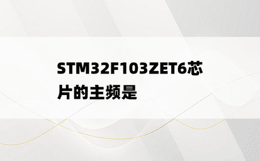 STM32F103ZET6芯片的主频是