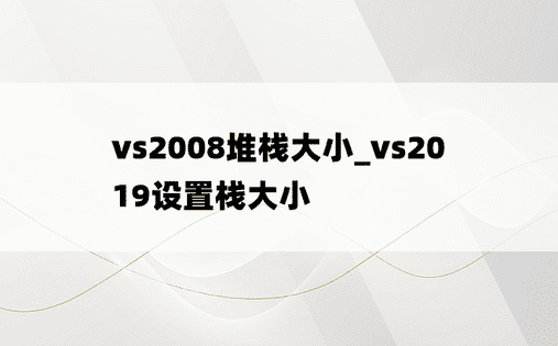 vs2008堆栈大小_vs2019设置栈大小