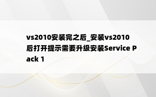 vs2010安装完之后_安装vs2010后打开提示需要升级安装Service Pack 1