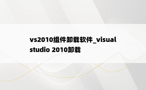 vs2010组件卸载软件_visual studio 2010卸载