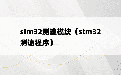 stm32测速模块（stm32测速程序）