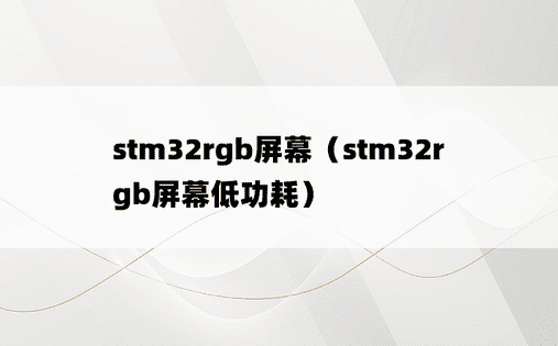 stm32rgb屏幕（stm32rgb屏幕低功耗）