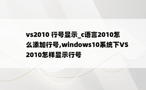 vs2010 行号显示_c语言2010怎么添加行号,windows10系统下VS2010怎样显示行号