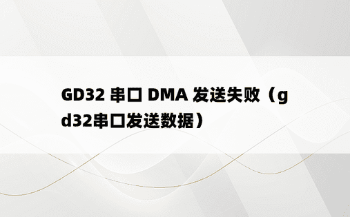 GD32 串口 DMA 发送失败（gd32串口发送数据）