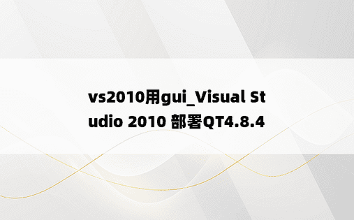 vs2010用gui_Visual Studio 2010 部署QT4.8.4