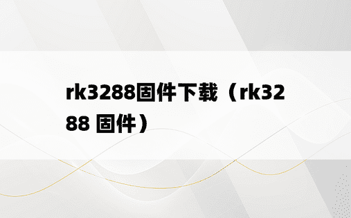 rk3288固件下载（rk3288 固件）
