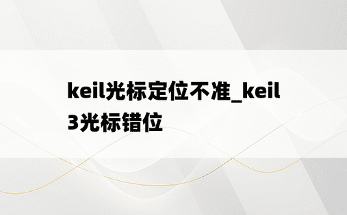 keil光标定位不准_keil3光标错位