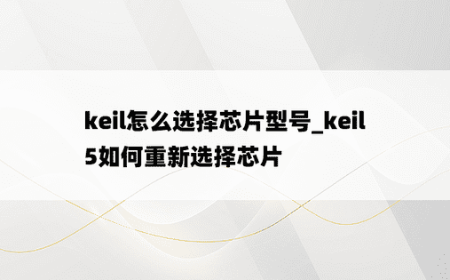 keil怎么选择芯片型号_keil5如何重新选择芯片