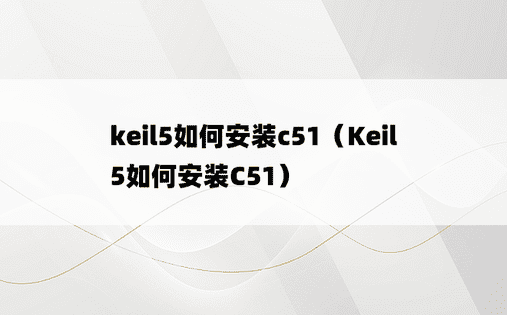 keil5如何安装c51（Keil5如何安装C51）