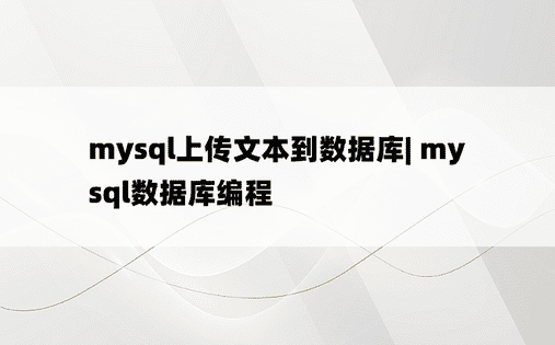 mysql上传文本到数据库| mysql数据库编程 
