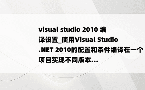 visual studio 2010 编译设置_使用Visual Studio .NET 2010的配置和条件编译在一个项目实现不同版本...