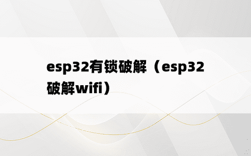 esp32有锁破解（esp32破解wifi）