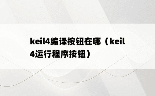 keil4编译按钮在哪（keil4运行程序按钮）