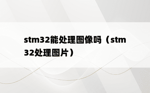 stm32能处理图像吗（stm32处理图片）